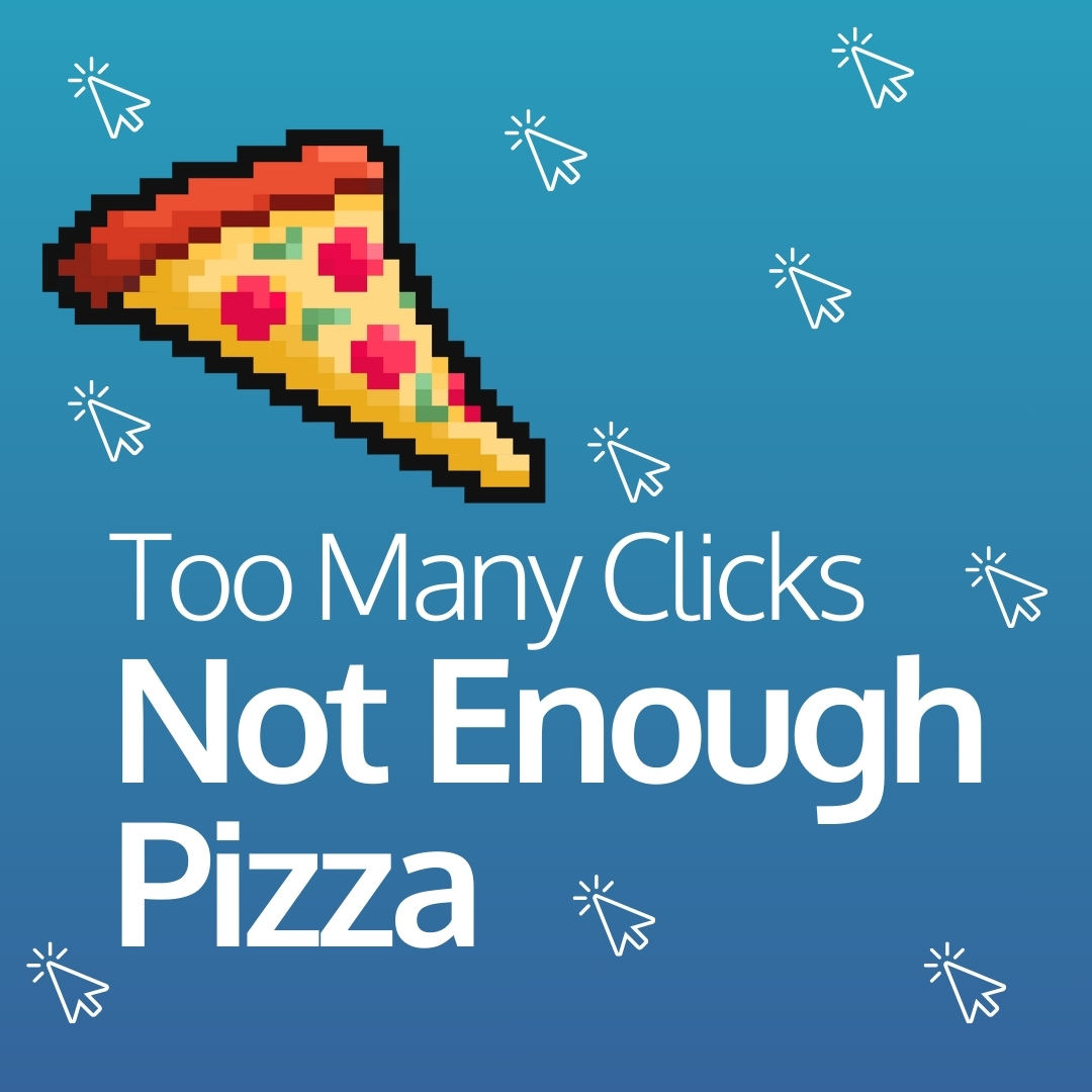 too many clicks not enough pizza